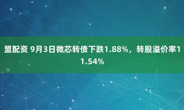 盟配资 9月3日微芯转债下跌1.88%，转股溢价率11.54%