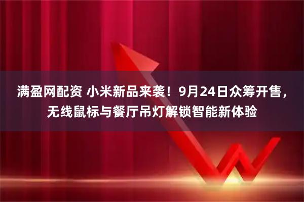 满盈网配资 小米新品来袭！9月24日众筹开售，无线鼠标与餐厅吊灯解锁智能新体验