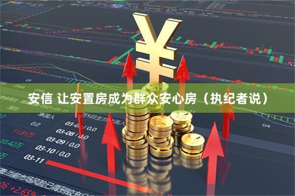 安信 让安置房成为群众安心房（执纪者说）