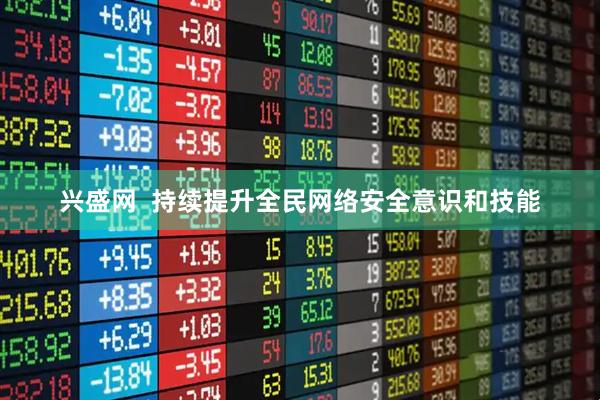 兴盛网  持续提升全民网络安全意识和技能