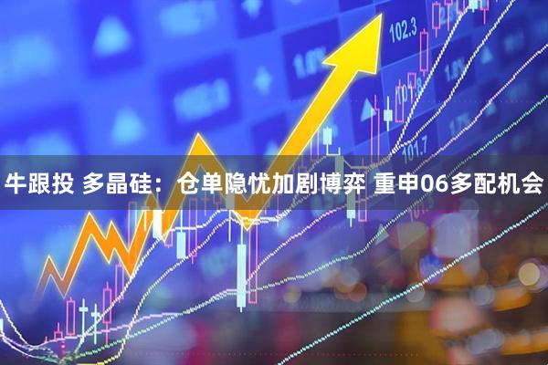 牛跟投 多晶硅：仓单隐忧加剧博弈 重申06多配机会