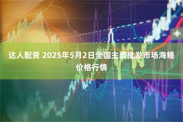 达人配资 2025年5月2日全国主要批发市场海鳗价格行情