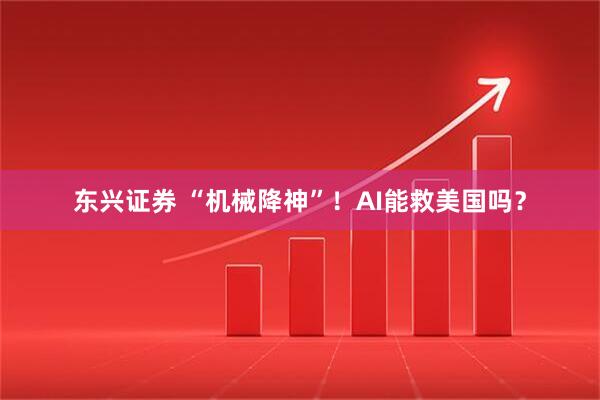 东兴证券 “机械降神”！AI能救美国吗？