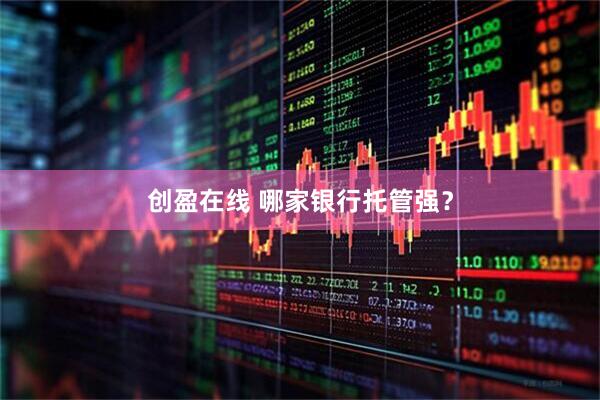 创盈在线 哪家银行托管强？