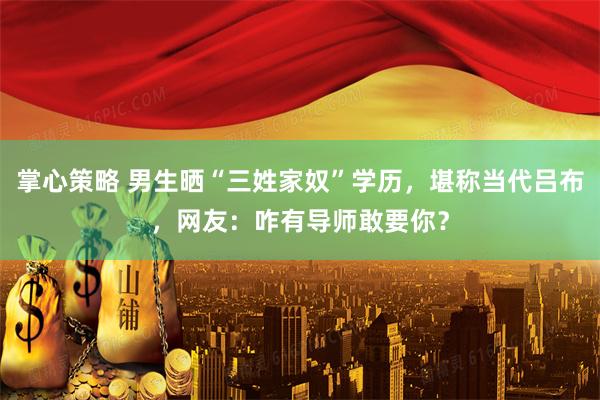 掌心策略 男生晒“三姓家奴”学历，堪称当代吕布，网友：咋有导师敢要你？