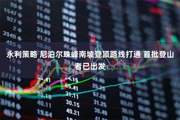 永利策略 尼泊尔珠峰南坡登顶路线打通 首批登山者已出发