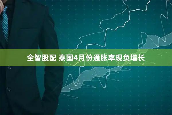 全智股配 泰国4月份通胀率现负增长