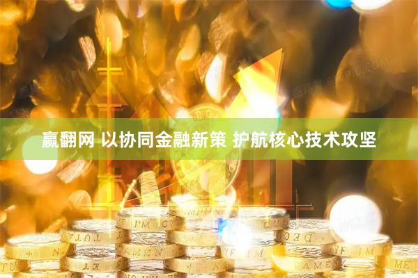 赢翻网 以协同金融新策 护航核心技术攻坚
